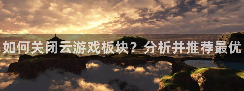 长征娱乐测速登陆：如何关闭云游戏板块？分析并推荐最优