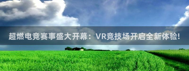 长征娱乐测速登陆：超燃电竞赛事盛大开幕：VR竞技场开启全新体