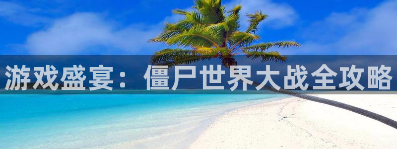 长征娱乐是什么：游戏盛宴：僵尸世界大战全攻略