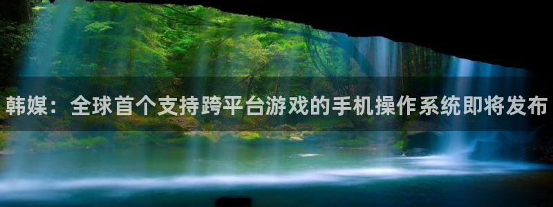 长征娱乐注册登录：韩媒：全球首个支持跨平台游戏的手机操作系统