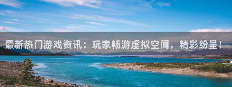 长征娱乐测速：最新热门游戏资讯：玩家畅游虚拟空间，精彩纷呈！