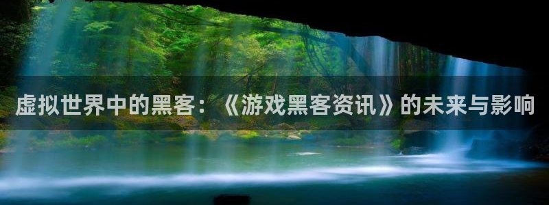 长征娱乐app下载地址：虚拟世界中的黑客：《游戏黑客资讯》的