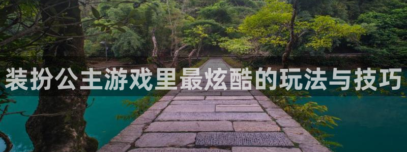 长征娱乐注册平台：装扮公主游戏里最炫酷的玩法与技巧