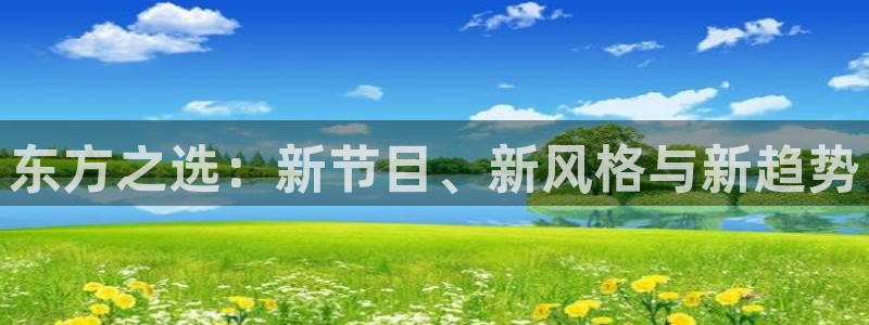 360体育在线直播频道直播：东方之选：新节目、新风格与新趋势