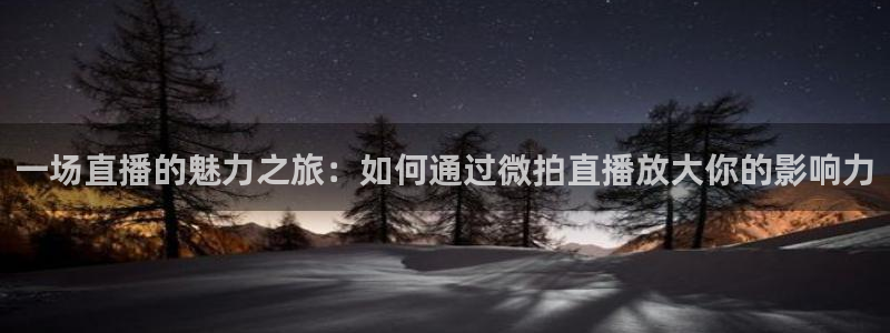 雨燕360nba免费直播：一场直播的魅力之旅：如何通过微拍直播放大你的影响力